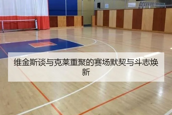 维金斯谈与克莱重聚的赛场默契与斗志焕新